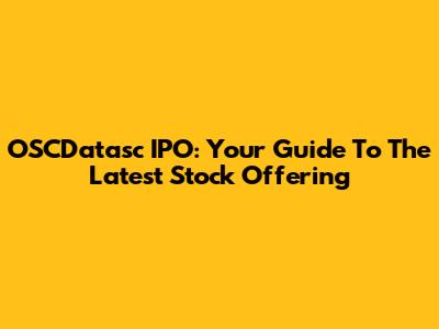 OSCDatasc IPO: Your Guide To The Latest Stock Offering