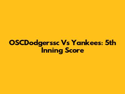 OSCDodgerssc Vs Yankees: 5th Inning Score
