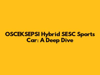 OSCEKSEPSI Hybrid SESC Sports Car: A Deep Dive