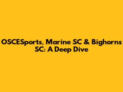 OSCESports, Marine SC & Bighorns SC: A Deep Dive