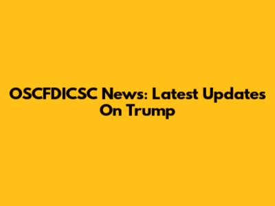 OSCFDICSC News: Latest Updates On Trump
