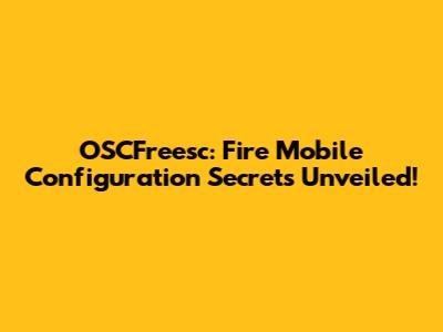 OSCFreesc: Fire Mobile Configuration Secrets Unveiled!