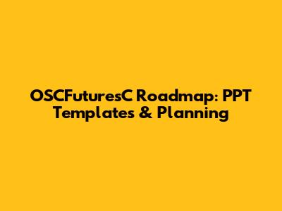 OSCFuturesC Roadmap: PPT Templates & Planning