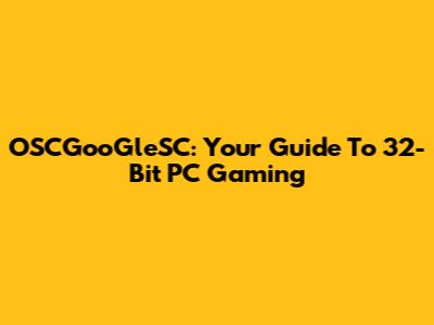 OSCGooGleSC: Your Guide To 32-Bit PC Gaming