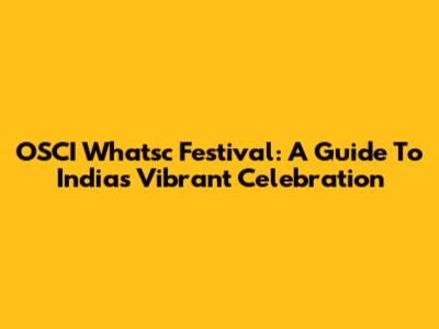 OSCI Whatsc Festival: A Guide To India's Vibrant Celebration