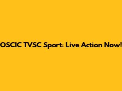 OSCIC TVSC Sport: Live Action Now!