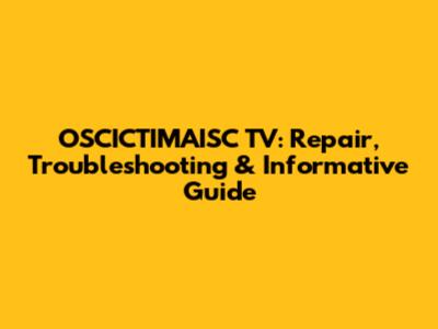OSCICTIMAISC TV: Repair, Troubleshooting & Informative Guide