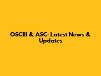 OSCIII & ASC: Latest News & Updates