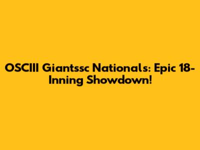 OSCIII Giantssc Nationals: Epic 18-Inning Showdown!