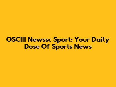 OSCIII Newssc Sport: Your Daily Dose Of Sports News