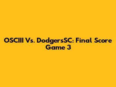 OSCIII Vs. DodgersSC: Final Score Game 3