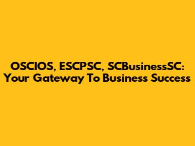 OSCIOS, ESCPSC, SCBusinessSC: Your Gateway To Business Success