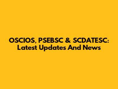OSCIOS, PSEBSC & SCDATESC: Latest Updates And News