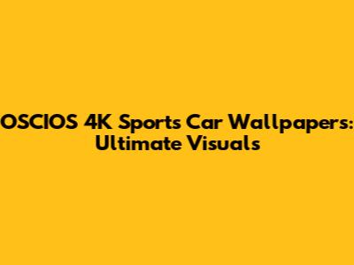 OSCIOS 4K Sports Car Wallpapers: Ultimate Visuals