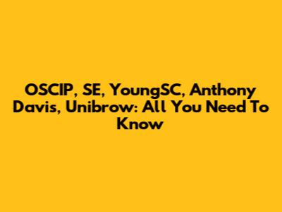 OSCIP, SE, YoungSC, Anthony Davis, Unibrow: All You Need To Know