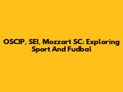 OSCIP, SEI, Mozzart SC: Exploring Sport And Fudbal