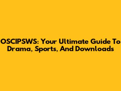 OSCIPSWS: Your Ultimate Guide To Drama, Sports, And Downloads