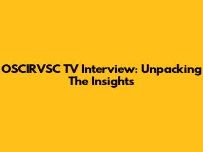 OSCIRVSC TV Interview: Unpacking The Insights