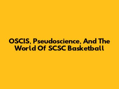 OSCIS, Pseudoscience, And The World Of SCSC Basketball