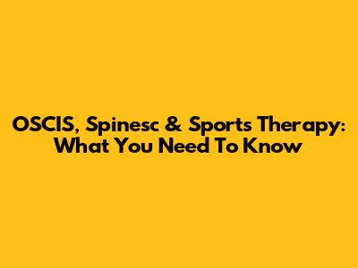 OSCIS, Spinesc & Sports Therapy: What You Need To Know