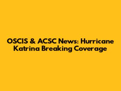 OSCIS & ACSC News: Hurricane Katrina Breaking Coverage