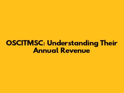 OSCITMSC: Understanding Their Annual Revenue