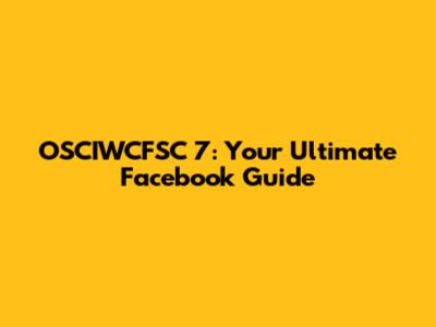 OSCIWCFSC 7: Your Ultimate Facebook Guide