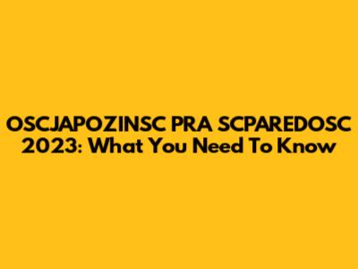 OSCJAPOZINSC PRA SCPAREDOSC 2023: What You Need To Know