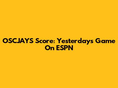 OSCJAYS Score: Yesterday's Game On ESPN