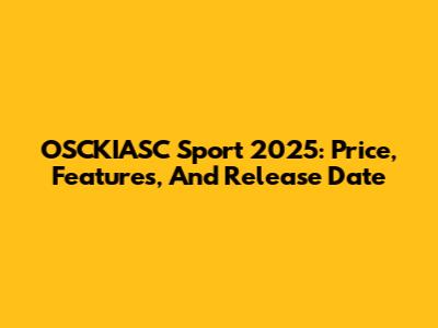 OSCKIASC Sport 2025: Price, Features, And Release Date