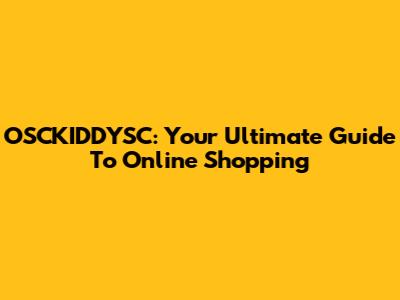 OSCKIDDYSC: Your Ultimate Guide To Online Shopping