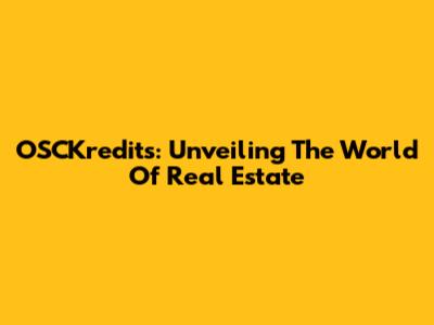 OSCKredits: Unveiling The World Of Real Estate