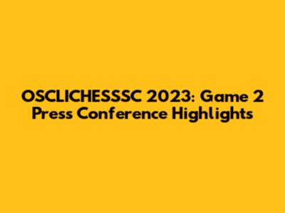OSCLICHESSSC 2023: Game 2 Press Conference Highlights