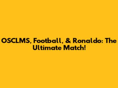 OSCLMS, Football, & Ronaldo: The Ultimate Match!
