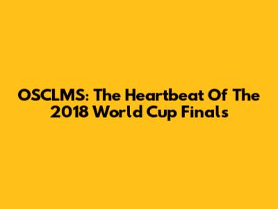 OSCLMS: The Heartbeat Of The 2018 World Cup Finals