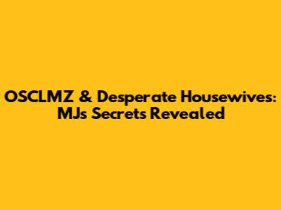 OSCLMZ & Desperate Housewives: MJ's Secrets Revealed
