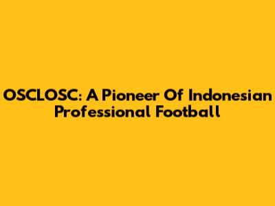 OSCLOSC: A Pioneer Of Indonesian Professional Football