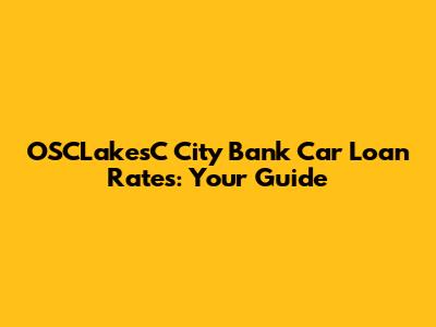 OSCLakesC City Bank Car Loan Rates: Your Guide