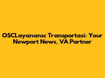 OSCLayanansc Transportasi: Your Newport News, VA Partner