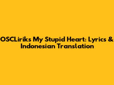 OSCLirik's 'My Stupid Heart': Lyrics & Indonesian Translation