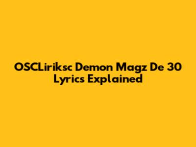 OSCLiriksc Demon Magz De 30 Lyrics Explained