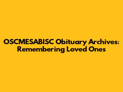 OSCMESABISC Obituary Archives: Remembering Loved Ones