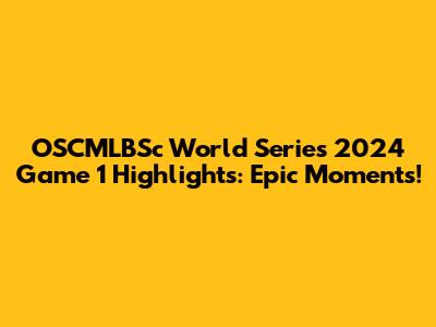 OSCMLBSc World Series 2024 Game 1 Highlights: Epic Moments!