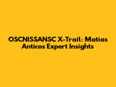 OSCNISSANSC X-Trail: Matias Antico's Expert Insights