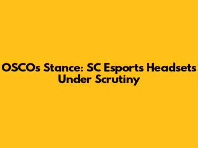 OSCO's Stance: SC Esports Headsets Under Scrutiny