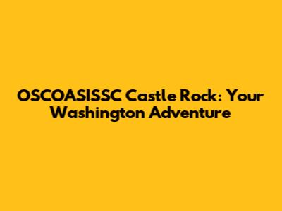OSCOASISSC Castle Rock: Your Washington Adventure