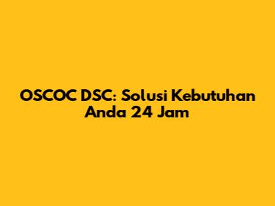 OSCOC DSC: Solusi Kebutuhan Anda 24 Jam