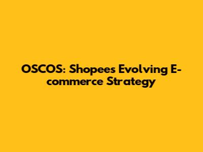 OSCOS: Shopee's Evolving E-commerce Strategy