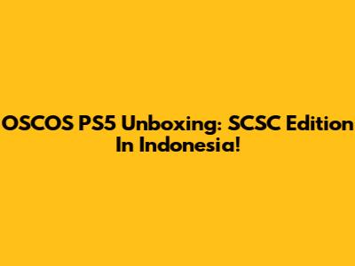 OSCOS PS5 Unboxing: SCSC Edition In Indonesia!
