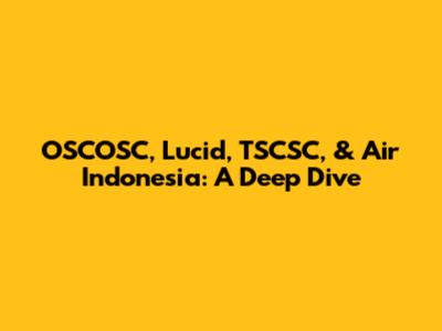 OSCOSC, Lucid, TSCSC, & Air Indonesia: A Deep Dive